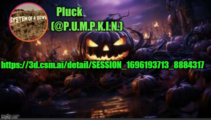 P.U.M.P.K.I.N. announcement (thanks corpse) | https://3d.csm.ai/detail/SESSION_1696193713_8884317 | image tagged in p u m p k i n announcement thanks corpse | made w/ Imgflip meme maker