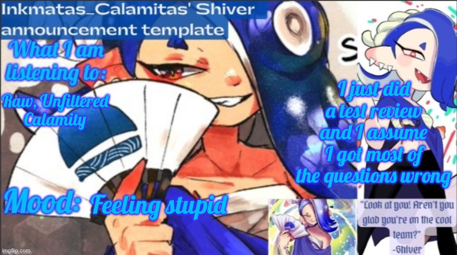 I am not the brightest on weekends | I just did a test review and I assume I got most of the questions wrong; Raw, Unfiltered Calamity; Feeling stupid | image tagged in inkmatas_calamitas now shiver announcement template | made w/ Imgflip meme maker