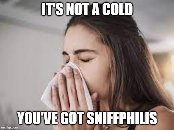 sniffphilis | IT'S NOT A COLD; YOU'VE GOT SNIFFPHILIS | image tagged in covid,funny | made w/ Imgflip meme maker