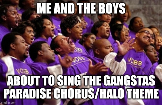 Me and the boys meme | ME AND THE BOYS; ABOUT TO SING THE GANGSTAS PARADISE CHORUS/HALO THEME | image tagged in church choir | made w/ Imgflip meme maker