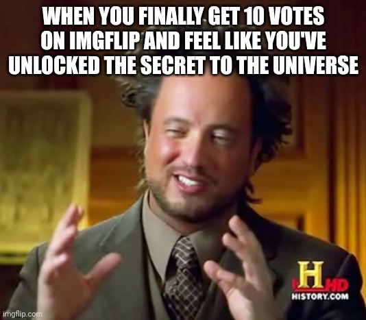 10 upvotes | WHEN YOU FINALLY GET 10 VOTES ON IMGFLIP AND FEEL LIKE YOU'VE UNLOCKED THE SECRET TO THE UNIVERSE | image tagged in memes,ancient aliens | made w/ Imgflip meme maker
