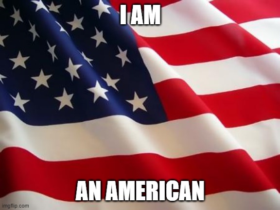 American flag | I AM; AN AMERICAN | image tagged in american flag | made w/ Imgflip meme maker