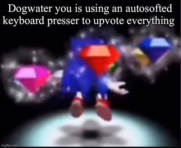 sonic transforming | Dogwater you is using an autosofted keyboard presser to upvote everything | image tagged in sonic transforming | made w/ Imgflip meme maker
