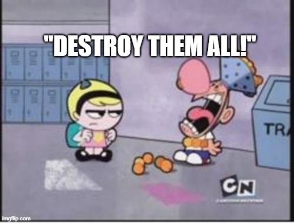 Destroy us all! | "DESTROY THEM ALL!" | image tagged in destroy us all | made w/ Imgflip meme maker