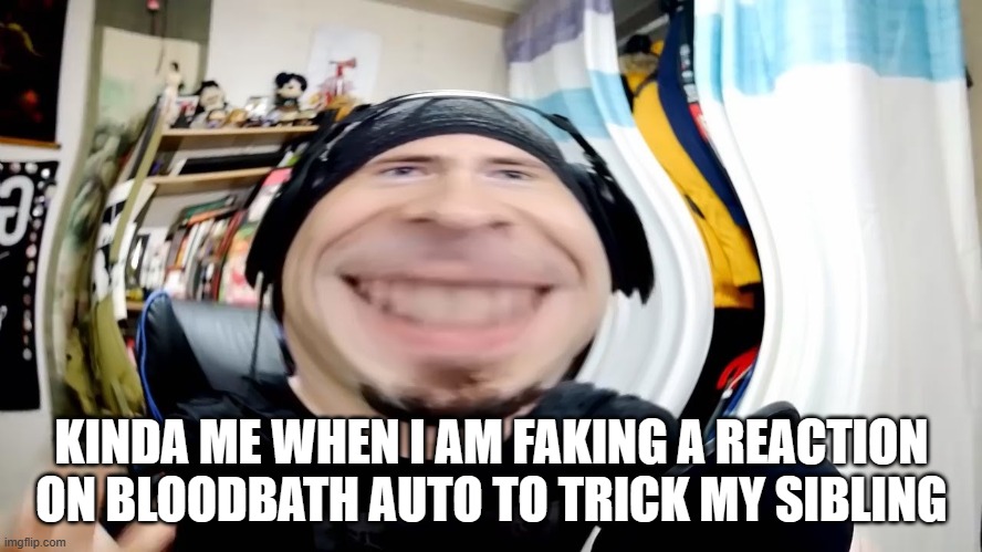 new template used | KINDA ME WHEN I AM FAKING A REACTION ON BLOODBATH AUTO TO TRICK MY SIBLING | image tagged in evw in the wide,geometry dash | made w/ Imgflip meme maker