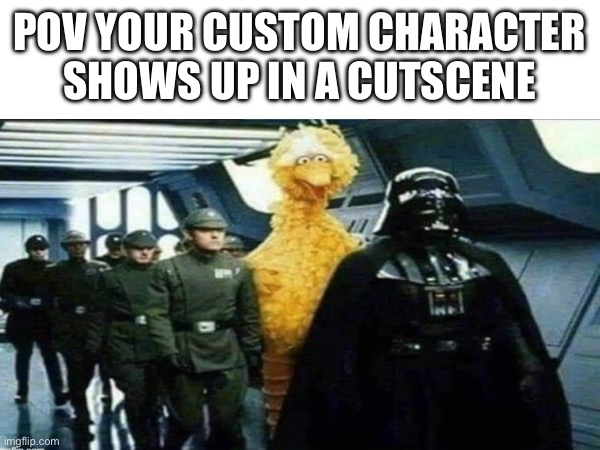 I know this meme is always posted but I just thought it would be funny | POV YOUR CUSTOM CHARACTER SHOWS UP IN A CUTSCENE | image tagged in meme,pov | made w/ Imgflip meme maker