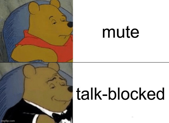 Tuxedo Winnie The Pooh | mute; talk-blocked | image tagged in memes,tuxedo winnie the pooh | made w/ Imgflip meme maker