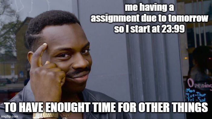 i'm just smart | me having a assignment due to tomorrow so I start at 23:99; TO HAVE ENOUGHT TIME FOR OTHER THINGS | image tagged in memes,roll safe think about it | made w/ Imgflip meme maker
