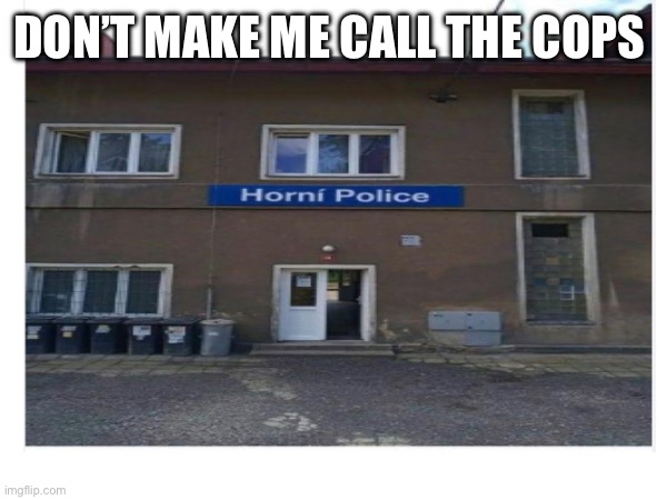 DON’T MAKE ME CALL THE COPS | made w/ Imgflip meme maker