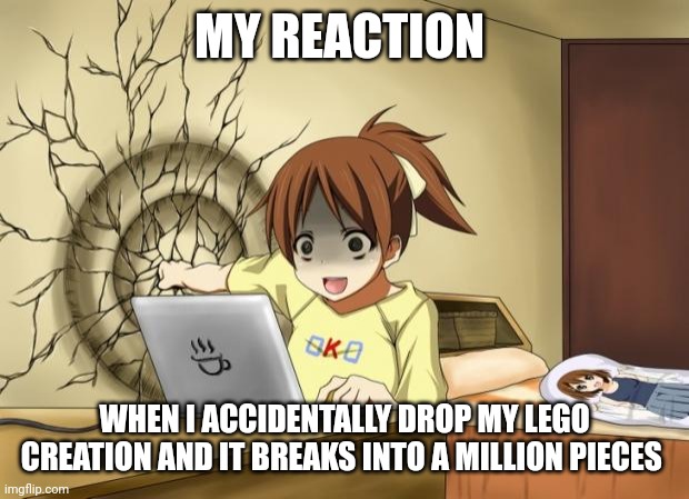 Lego is too fragile!!!! | MY REACTION; WHEN I ACCIDENTALLY DROP MY LEGO CREATION AND IT BREAKS INTO A MILLION PIECES | image tagged in when an anime leaves you on a cliffhanger,lego | made w/ Imgflip meme maker