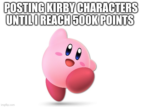 Day: 1 character: Kirby | POSTING KIRBY CHARACTERS UNTIL I REACH 500K POINTS | image tagged in memes,kirby | made w/ Imgflip meme maker