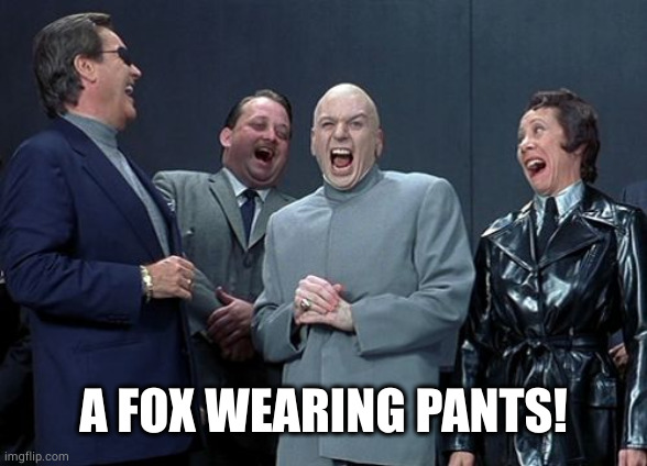 Laughing Villains Meme | A FOX WEARING PANTS! | image tagged in memes,laughing villains | made w/ Imgflip meme maker
