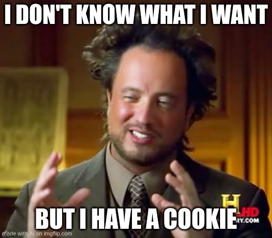 Ancient Aliens | I DON'T KNOW WHAT I WANT; BUT I HAVE A COOKIE | image tagged in memes,ancient aliens | made w/ Imgflip meme maker