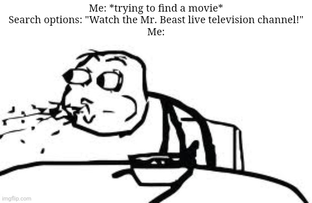 Bro is evolving | Me: *trying to find a movie*
Search options: "Watch the Mr. Beast live television channel!"
Me: | image tagged in memes,cereal guy spitting | made w/ Imgflip meme maker