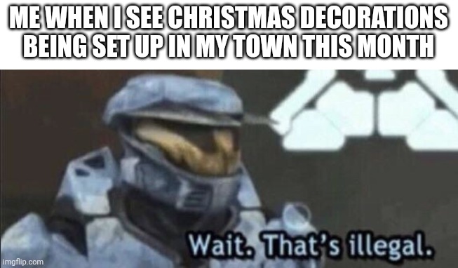 Why are some towns like stores... | ME WHEN I SEE CHRISTMAS DECORATIONS BEING SET UP IN MY TOWN THIS MONTH | image tagged in wait that s illegal | made w/ Imgflip meme maker