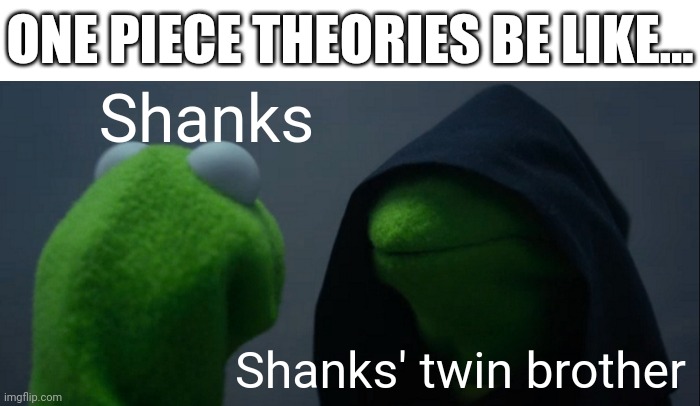 If anyone would like context, just ask | ONE PIECE THEORIES BE LIKE... Shanks; Shanks' twin brother | image tagged in memes,evil kermit | made w/ Imgflip meme maker