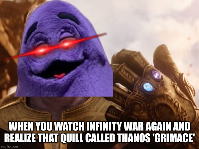True Story | WHEN YOU WATCH INFINITY WAR AGAIN AND REALIZE THAT QUILL CALLED THANOS 'GRIMACE' | image tagged in thanos smile,grimace | made w/ Imgflip meme maker