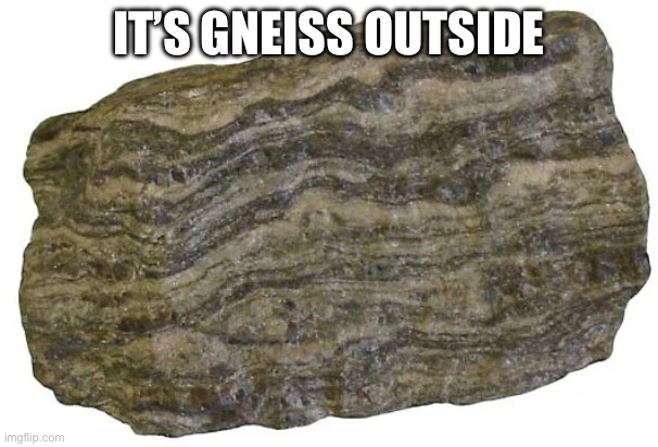 Fun fact: Gneiss and nice are pronounced the same way | IT’S GNEISS OUTSIDE | image tagged in memes,gneiss,rock,play on words | made w/ Imgflip meme maker