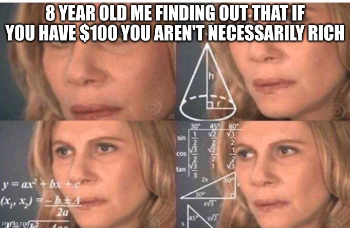 oh yyeah | 8 YEAR OLD ME FINDING OUT THAT IF YOU HAVE $100 YOU AREN'T NECESSARILY RICH | image tagged in math lady/confused lady | made w/ Imgflip meme maker