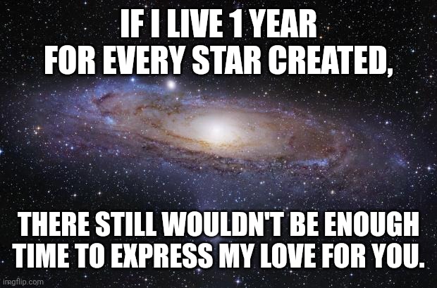 God Religion Universe | IF I LIVE 1 YEAR FOR EVERY STAR CREATED, THERE STILL WOULDN'T BE ENOUGH TIME TO EXPRESS MY LOVE FOR YOU. | image tagged in god religion universe | made w/ Imgflip meme maker