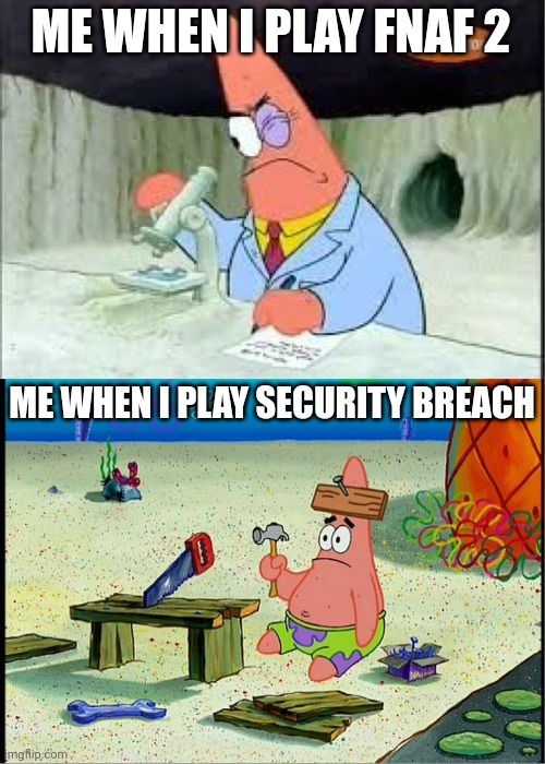 FNaF 2 vs. Security Breach | ME WHEN I PLAY FNAF 2; ME WHEN I PLAY SECURITY BREACH | image tagged in patrick smart dumb,five nights at freddys,funny,spongebob squarepants | made w/ Imgflip meme maker