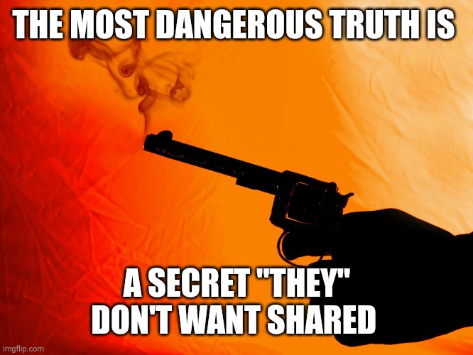 Truth gun | THE MOST DANGEROUS TRUTH IS; A SECRET "THEY" DON'T WANT SHARED | image tagged in smoking gun | made w/ Imgflip meme maker
