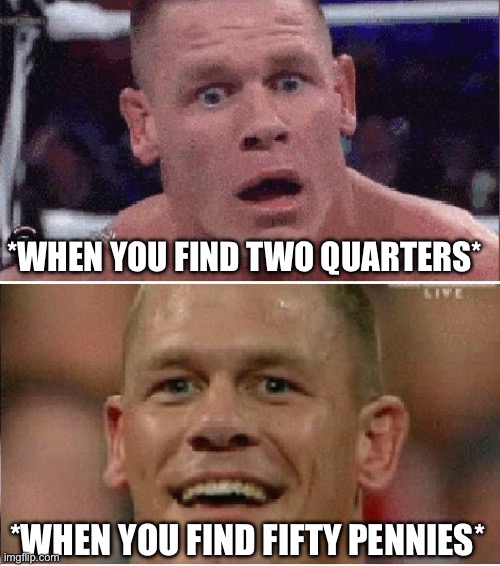 When You Like Finding Change | *WHEN YOU FIND TWO QUARTERS*; *WHEN YOU FIND FIFTY PENNIES* | image tagged in john cena sad/happy,coins,change,money,find change | made w/ Imgflip meme maker