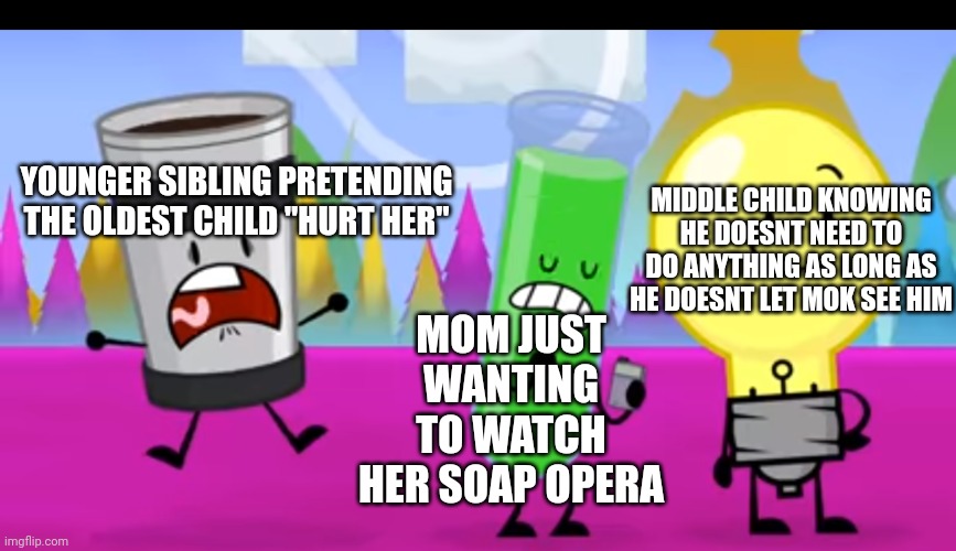 can of coffe screaming to someone while someone just vibes | YOUNGER SIBLING PRETENDING THE OLDEST CHILD "HURT HER"; MIDDLE CHILD KNOWING HE DOESNT NEED TO DO ANYTHING AS LONG AS HE DOESNT LET MOK SEE HIM; MOM JUST WANTING TO WATCH HER SOAP OPERA | image tagged in can of coffe screaming to someone while someone just vibes,memes | made w/ Imgflip meme maker