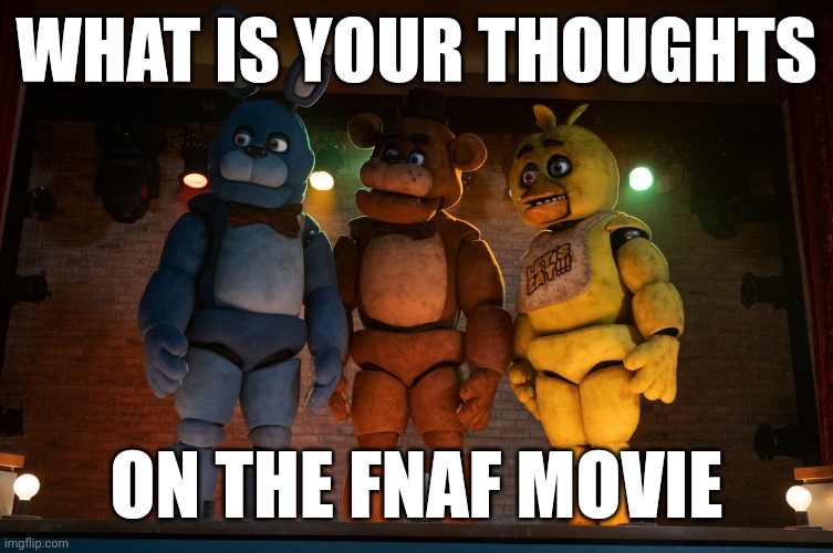 WHAT IS YOUR THOUGHTS; ON THE FNAF MOVIE | made w/ Imgflip meme maker