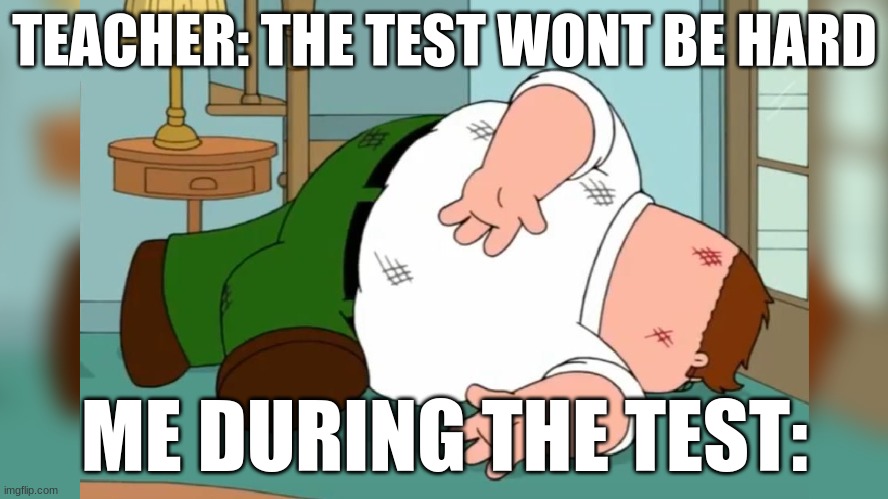 me during a test | TEACHER: THE TEST WONT BE HARD; ME DURING THE TEST: | image tagged in peter griffin death pose | made w/ Imgflip meme maker