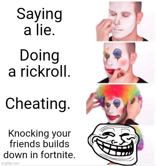So true. | Saying a lie. Doing a rickroll. Cheating. Knocking your friends builds down in fortnite. | image tagged in funny,true,clowny | made w/ Imgflip meme maker