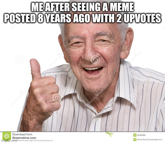 I feel old | ME AFTER SEEING A MEME POSTED 8 YEARS AGO WITH 2 UPVOTES | image tagged in old,imgflip users,upvote,no upvotes | made w/ Imgflip meme maker