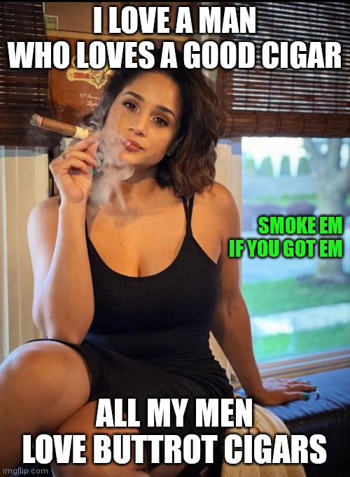 Buttrot Cigars | I LOVE A MAN WHO LOVES A GOOD CIGAR; SMOKE EM IF YOU GOT EM; ALL MY MEN LOVE BUTTROT CIGARS | image tagged in funny memes | made w/ Imgflip meme maker