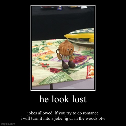 what do you do for this poor fella | he look lost | jokes allowed. if you try to do romance i will turn it into a joke. ig ur in the woods btw | image tagged in funny,demotivationals,funny memes,roleplaying,lil acorn fella,cute | made w/ Imgflip demotivational maker