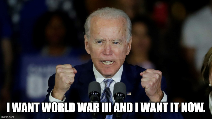 Angry Joe Biden | I WANT WORLD WAR III AND I WANT IT NOW. | image tagged in angry joe biden | made w/ Imgflip meme maker