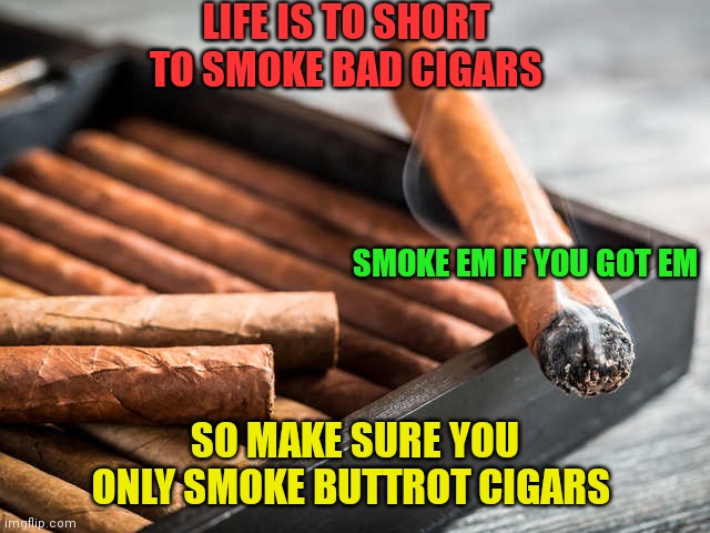 Make sure to smoke Buttrot Cigars | LIFE IS TO SHORT TO SMOKE BAD CIGARS; SMOKE EM IF YOU GOT EM; SO MAKE SURE YOU ONLY SMOKE BUTTROT CIGARS | image tagged in funny memes | made w/ Imgflip meme maker