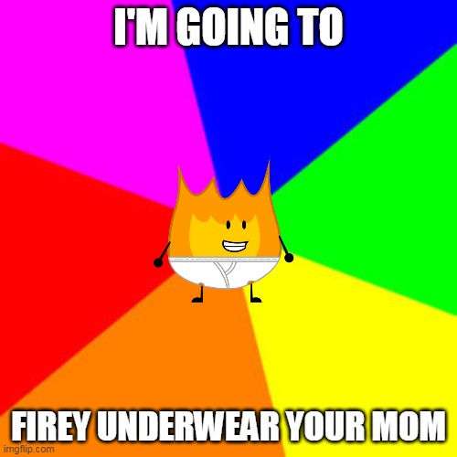 IDK | I'M GOING TO; FIREY UNDERWEAR YOUR MOM | image tagged in underwear,fire | made w/ Imgflip meme maker