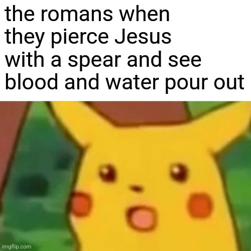 title or smth | the romans when they pierce Jesus with a spear and see blood and water pour out | image tagged in memes,surprised pikachu,christian,cross,jesus crucifixion,roman | made w/ Imgflip meme maker