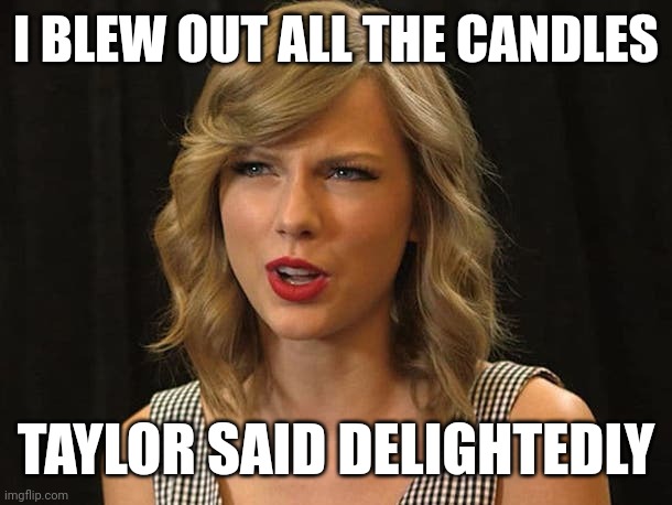 Taylor said delightedly | I BLEW OUT ALL THE CANDLES; TAYLOR SAID DELIGHTEDLY | image tagged in taylor swiftie | made w/ Imgflip meme maker