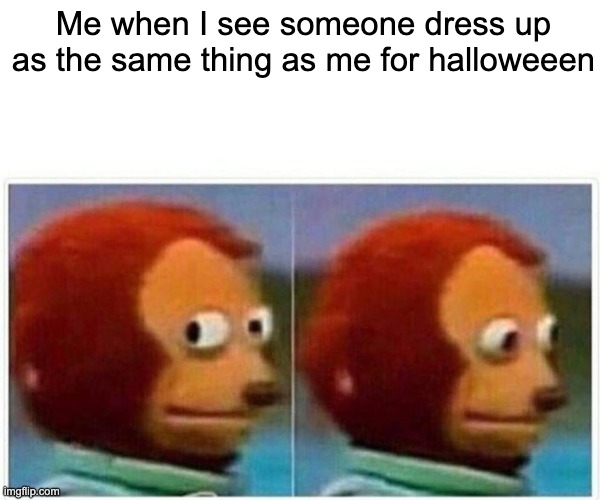 l o l | Me when I see someone dress up as the same thing as me for halloweeen | image tagged in memes,monkey puppet,lol | made w/ Imgflip meme maker