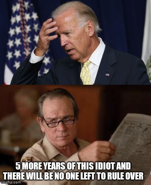 5 MORE YEARS OF THIS IDIOT AND THERE WILL BE NO ONE LEFT TO RULE OVER | image tagged in joe biden worries,no country for old men tommy lee jones | made w/ Imgflip meme maker
