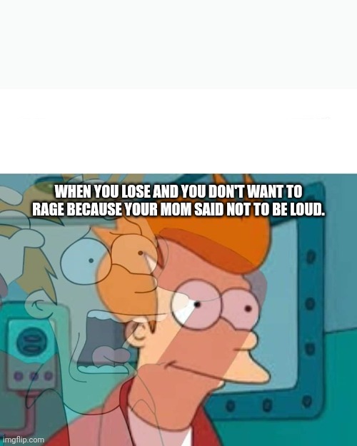 The rage moment. | WHEN YOU LOSE AND YOU DON'T WANT TO RAGE BECAUSE YOUR MOM SAID NOT TO BE LOUD. | image tagged in fry,futurama,funny | made w/ Imgflip meme maker