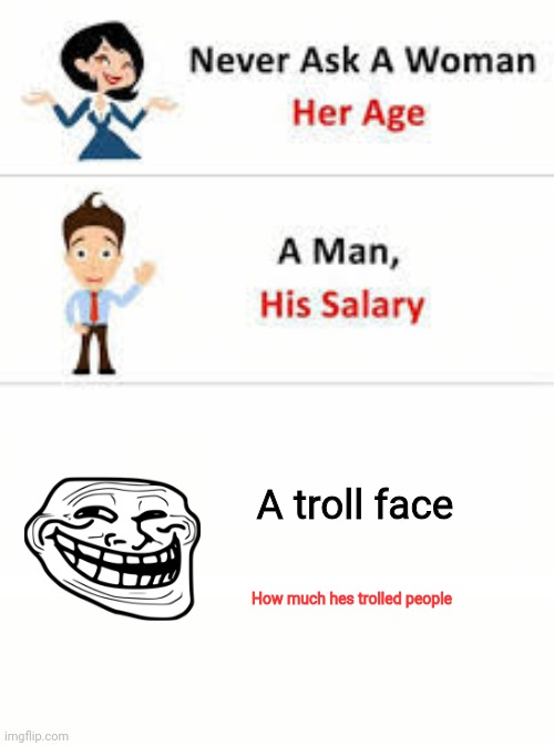 Never ask a woman her age | A troll face; How much hes trolled people | image tagged in never ask a woman her age | made w/ Imgflip meme maker