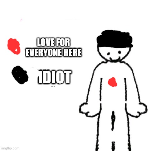 Just bc | LOVE FOR EVERYONE HERE; IDIOT | image tagged in blank white template,memes,funny | made w/ Imgflip meme maker