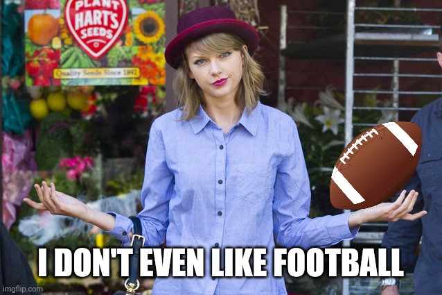 Taylor Swift Shrug | I DON'T EVEN LIKE FOOTBALL | image tagged in taylor swift shrug | made w/ Imgflip meme maker