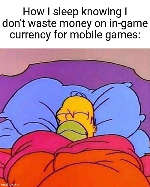 Homer Simpson sleeping peacefully | How I sleep knowing I don't waste money on in-game currency for mobile games: | image tagged in homer simpson sleeping peacefully | made w/ Imgflip meme maker