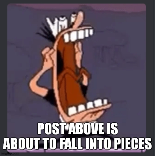 Peppino screaming at post above | POST ABOVE IS ABOUT TO FALL INTO PIECES | image tagged in peppino screaming at post above | made w/ Imgflip meme maker