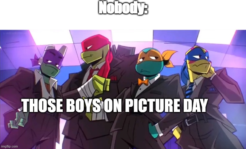 Drip Turtles | Nobody:; THOSE BOYS ON PICTURE DAY | image tagged in drip turtles | made w/ Imgflip meme maker