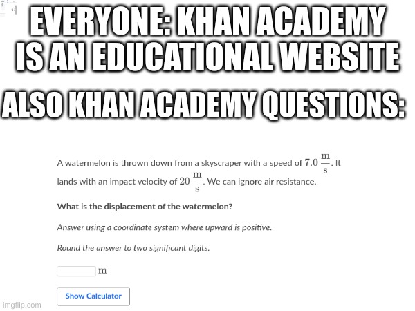 Low-Effort Khan Academy Memes I Made for No Reason | EVERYONE: KHAN ACADEMY IS AN EDUCATIONAL WEBSITE; ALSO KHAN ACADEMY QUESTIONS: | image tagged in memes,funny memes | made w/ Imgflip meme maker