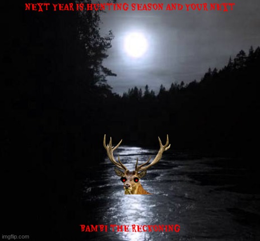 bambi the reckoning concept art 3 | NEXT YEAR IS HUNTING SEASON AND YOUR NEXT; BAMBI THE RECKONING | image tagged in moon river,bambi,horror movie,public domain,fake | made w/ Imgflip meme maker